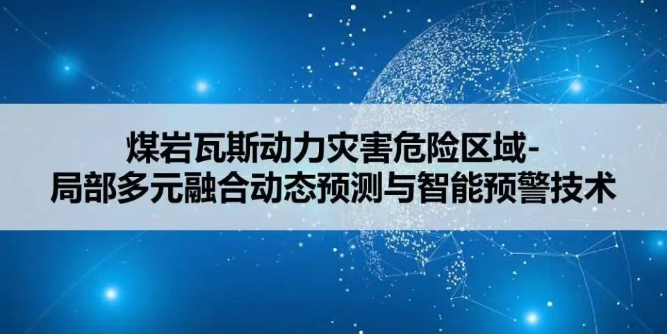 煤岩瓦斯动力灾害危险区域-局部多元融合动态预测与智能预警技术